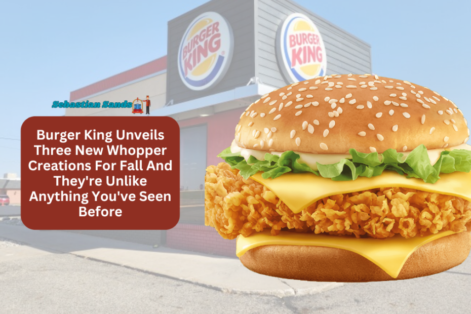 Burger King Unveils Three New Whopper Creations For Fall And They're Unlike Anything You've Seen Before