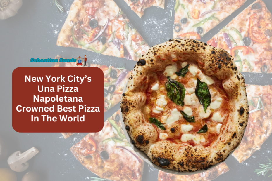 New York City’s Una Pizza Napoletana Crowned Best Pizza In The World