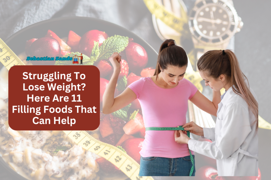 Struggling To Lose Weight Here Are 11 Filling Foods That Can Help