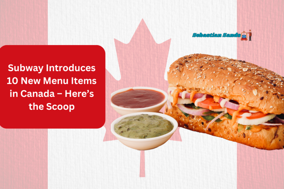 Subway Introduces 10 New Menu Items in Canada – Here’s the Scoop